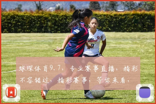 球琛体育9.7，专业赛事直播，精彩不容错过，精彩赛事，等你来看，尽在球琛体育
