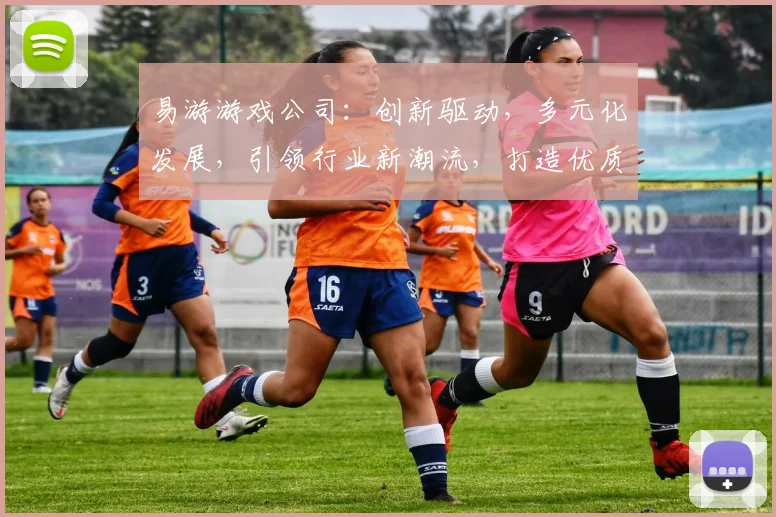 易游游戏公司：创新驱动，多元化发展，引领行业新潮流，打造优质游戏体验，助力玩家畅享游戏乐趣。