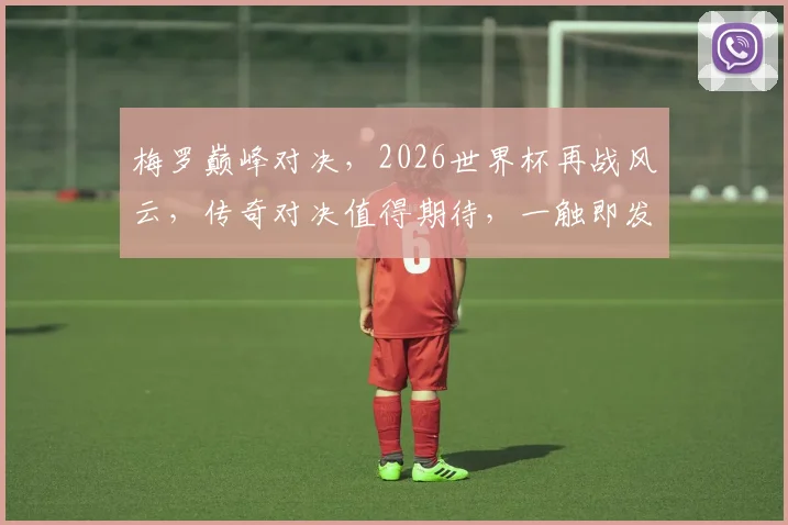 梅罗巅峰对决，2026世界杯再战风云，传奇对决值得期待，一触即发