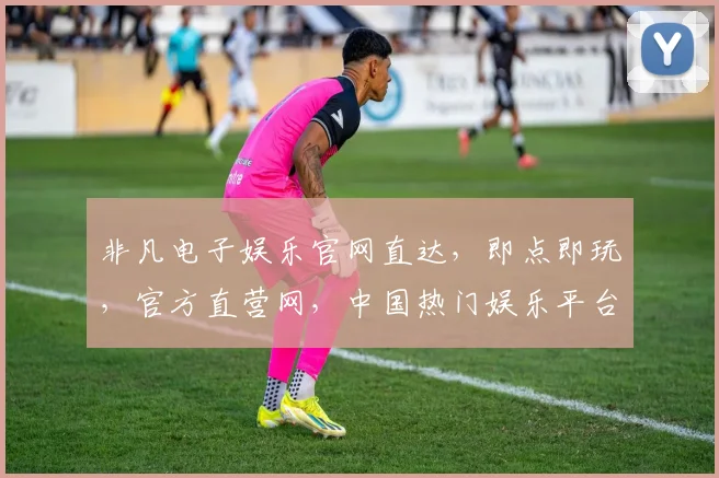 非凡电子娱乐官网直达，即点即玩，官方直营网，中国热门娱乐平台，一触即达