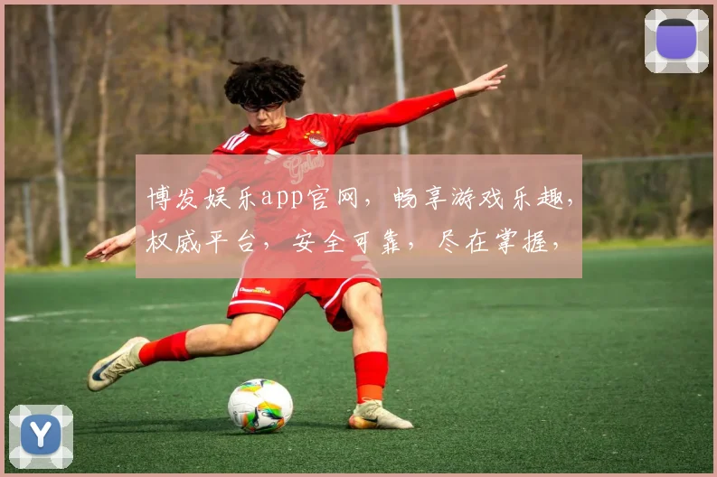 博发娱乐app官网，畅享游戏乐趣，权威平台，安全可靠，尽在掌握，快速下载体验