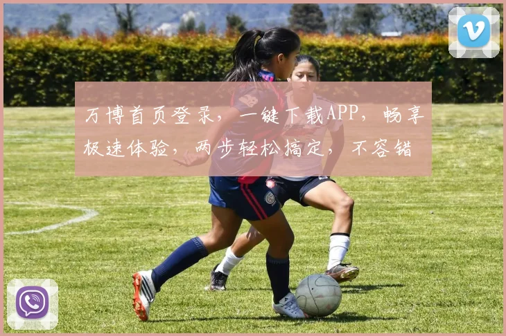 万博首页登录，一键下载APP，畅享极速体验，两步轻松搞定，不容错过