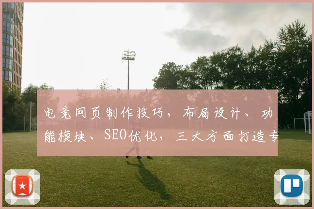 电竞网页制作技巧，布局设计、功能模块、SEO优化，三大方面打造专业电竞平台