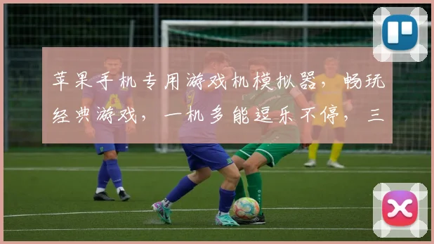 苹果手机专用游戏机模拟器，畅玩经典游戏，一机多能逗乐不停，三款必试