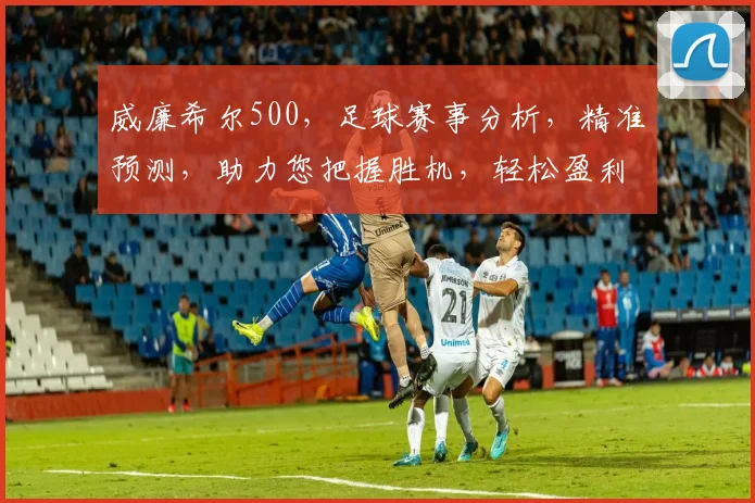 威廉希尔500，足球赛事分析，精准预测，助力您把握胜机，轻松盈利