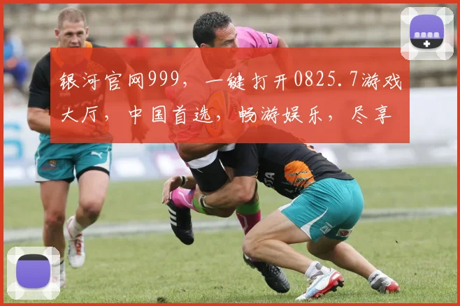 银河官网999，一键打开0825.7游戏大厅，中国首选，畅游娱乐，尽享刺激，体验非凡。