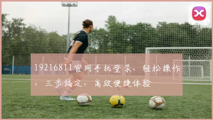 19216811官网手机登录，轻松操作，三步搞定，高效便捷体验