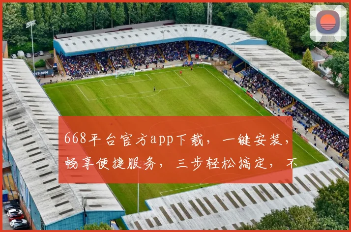 668平台官方app下载，一键安装，畅享便捷服务，三步轻松搞定，不容错过
