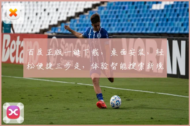 百度正版一键下载，桌面安装，轻松便捷三步走，体验智能搜索新境界，三款神器，助你高效办公学习。